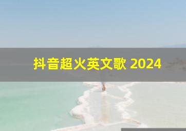 抖音超火英文歌 2024